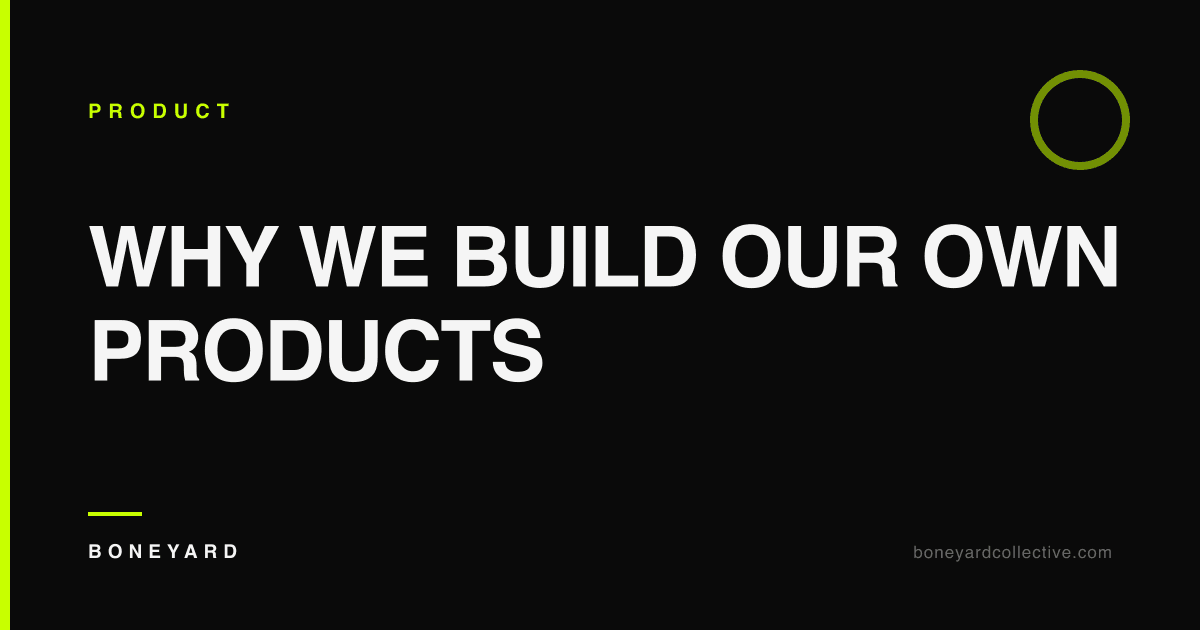 Why We Build Our Own Products — Boneyard Collective